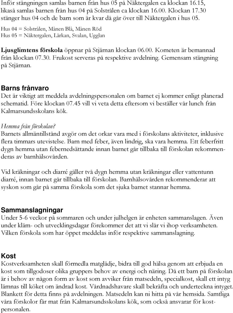 Hus 04 = Solstrålen, Månen Blå, Månen Röd Hus 05 = Näktergalen, Lärkan, Svalan, Ugglan Ljusglimtens förskola öppnar på Stjärnan klockan 06.00. Kometen är bemannad från klockan 07.30.