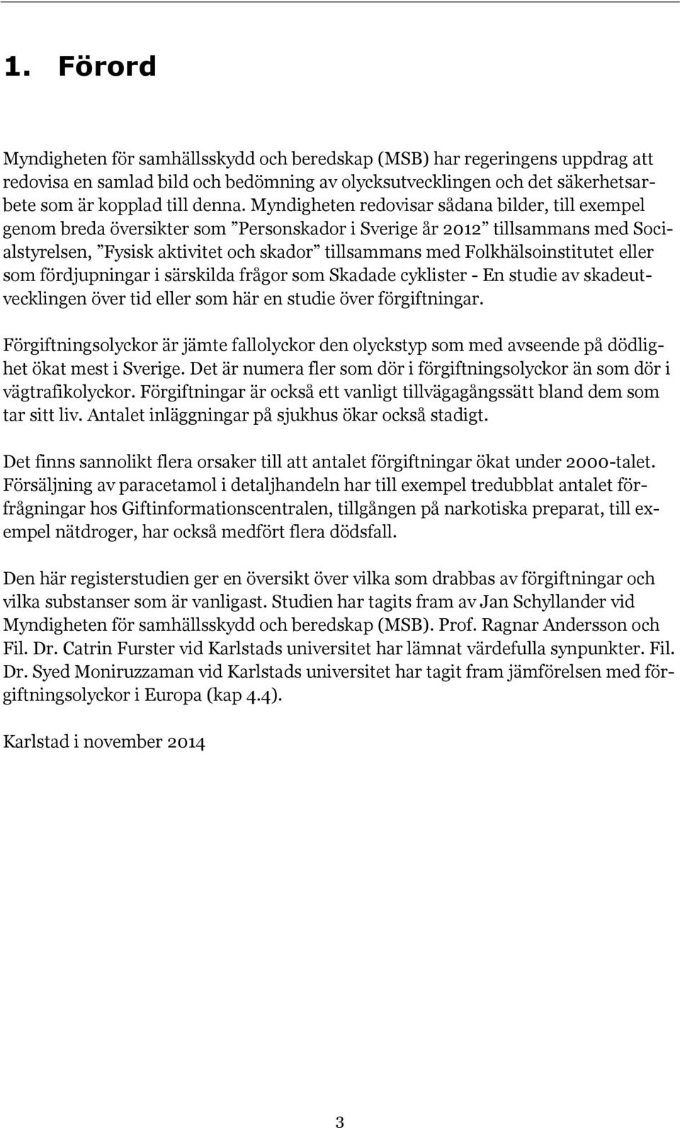 Folkhälsoinstitutet eller som fördjupningar i särskilda frågor som Skadade cyklister - En studie av skadeutvecklingen över tid eller som här en studie över förgiftningar.