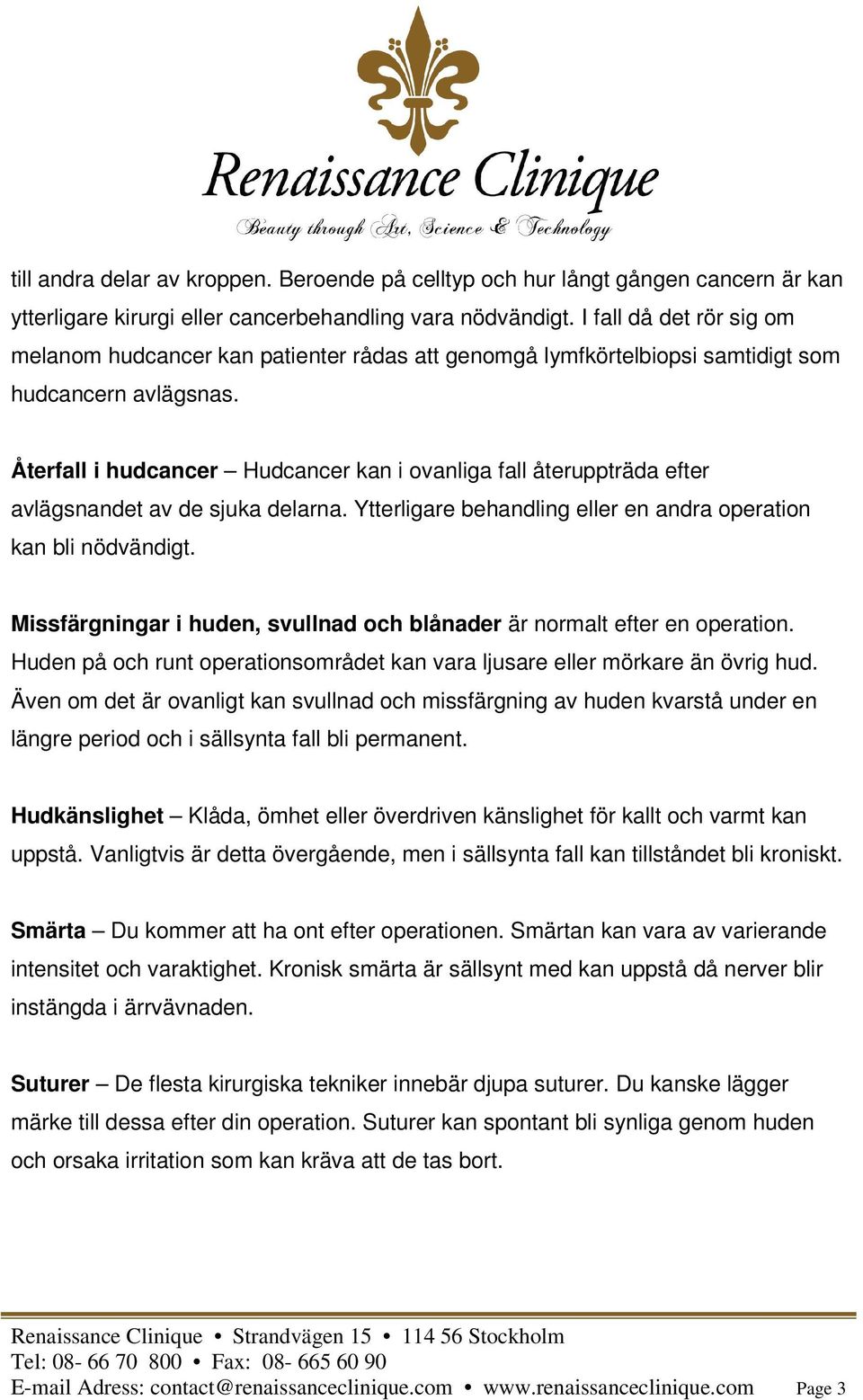 Återfall i hudcancer Hudcancer kan i ovanliga fall återuppträda efter avlägsnandet av de sjuka delarna. Ytterligare behandling eller en andra operation kan bli nödvändigt.