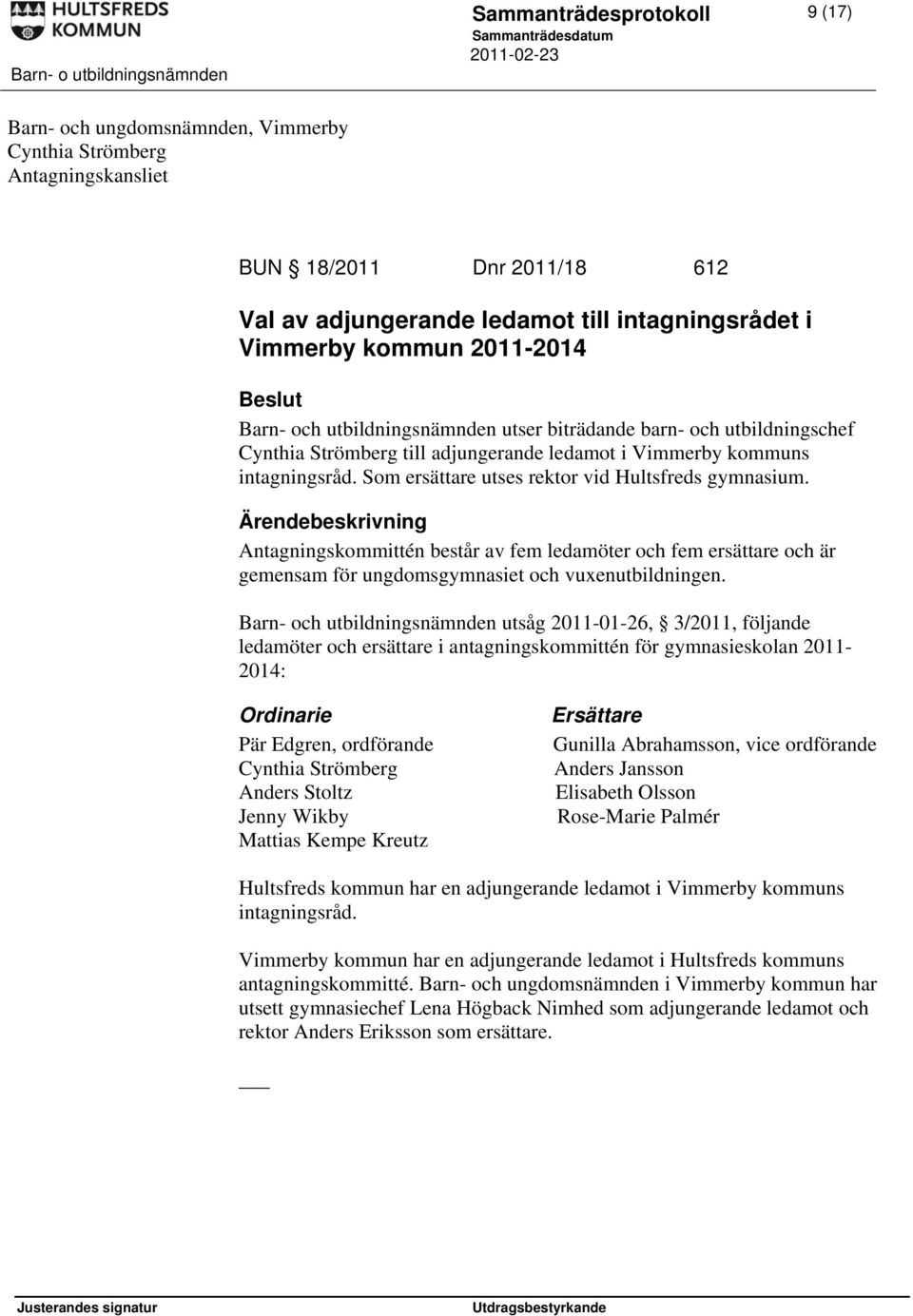 Som ersättare utses rektor vid Hultsfreds gymnasium. Antagningskommittén består av fem ledamöter och fem ersättare och är gemensam för ungdomsgymnasiet och vuxenutbildningen.
