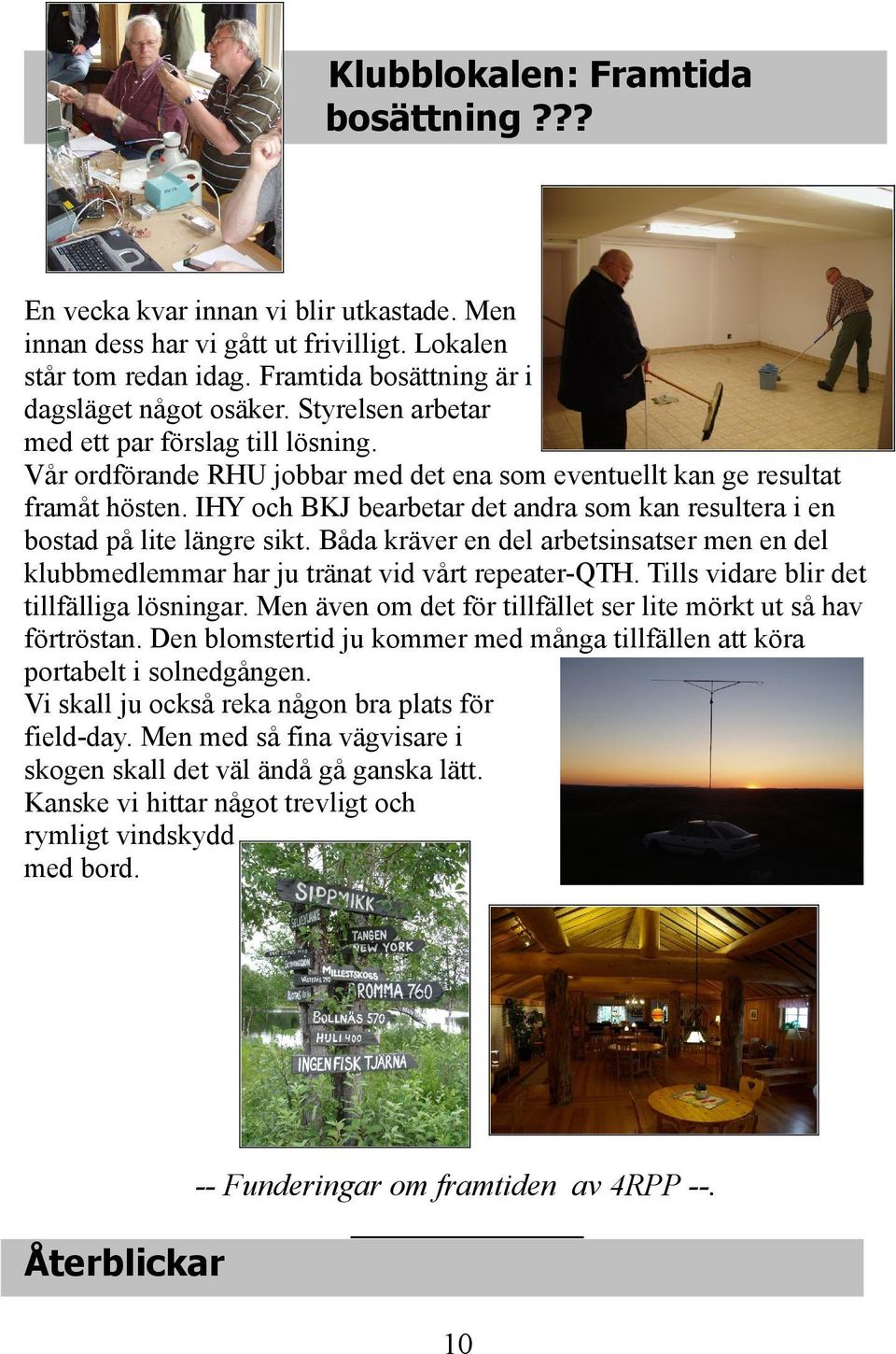 IHY och BKJ bearbetar det andra som kan resultera i en bostad på lite längre sikt. Båda kräver en del arbetsinsatser men en del klubbmedlemmar har ju tränat vid vårt repeater-qth.