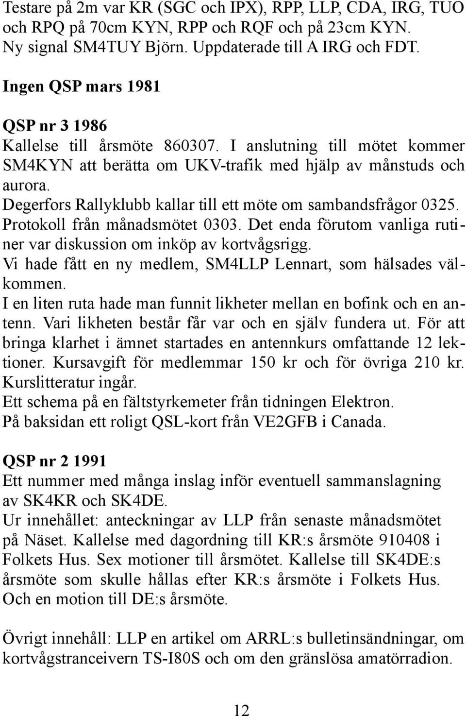 Degerfors Rallyklubb kallar till ett möte om sambandsfrågor 0325. Protokoll från månadsmötet 0303. Det enda förutom vanliga rutiner var diskussion om inköp av kortvågsrigg.