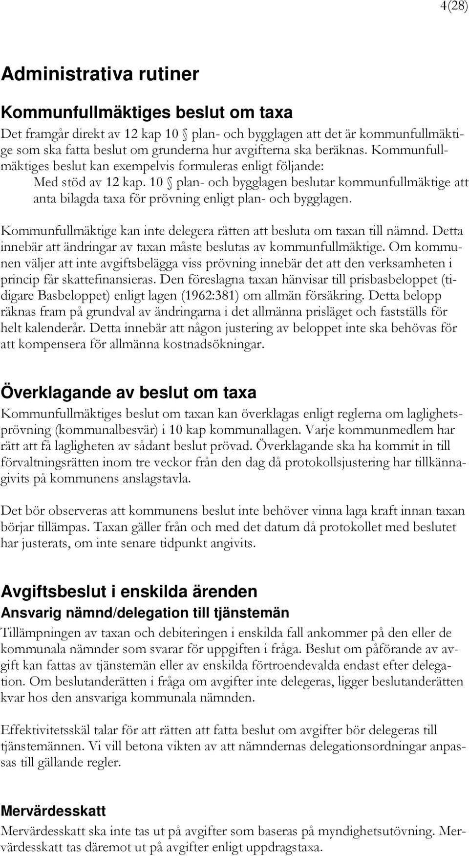 10 plan- och bygglagen beslutar kommunfullmäktige att anta bilagda taxa för prövning enligt plan- och bygglagen. Kommunfullmäktige kan inte delegera rätten att besluta om taxan till nämnd.