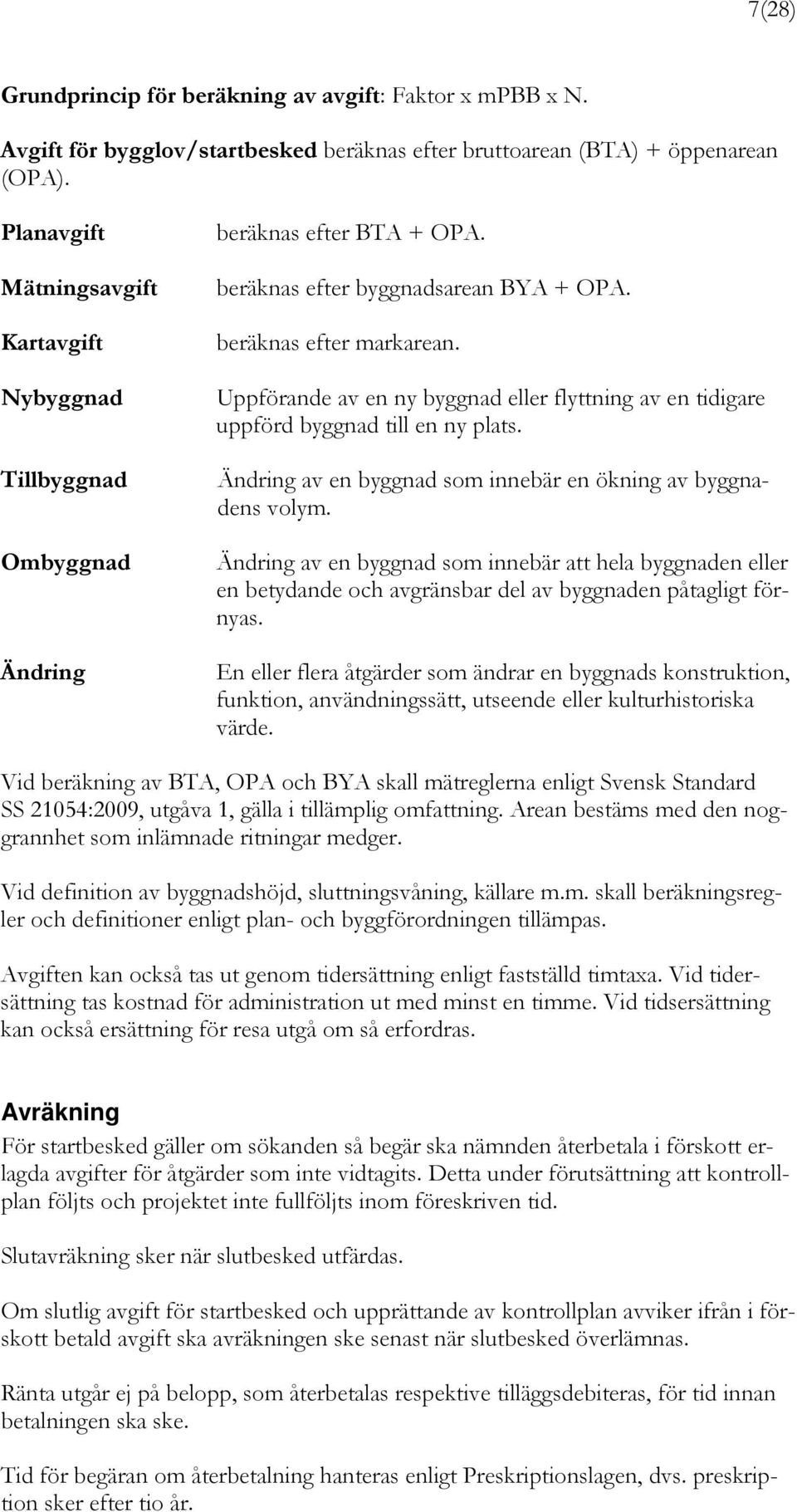 Uppförande av en ny byggnad eller flyttning av en tidigare uppförd byggnad till en ny plats. Ändring av en byggnad som innebär en ökning av byggnadens volym.