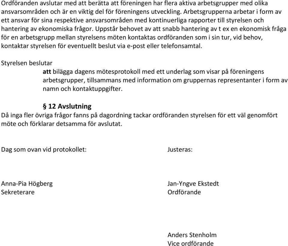 Uppstår behovet av att snabb hantering av t ex en ekonomisk fråga för en arbetsgrupp mellan styrelsens möten kontaktas ordföranden som i sin tur, vid behov, kontaktar styrelsen för eventuellt beslut