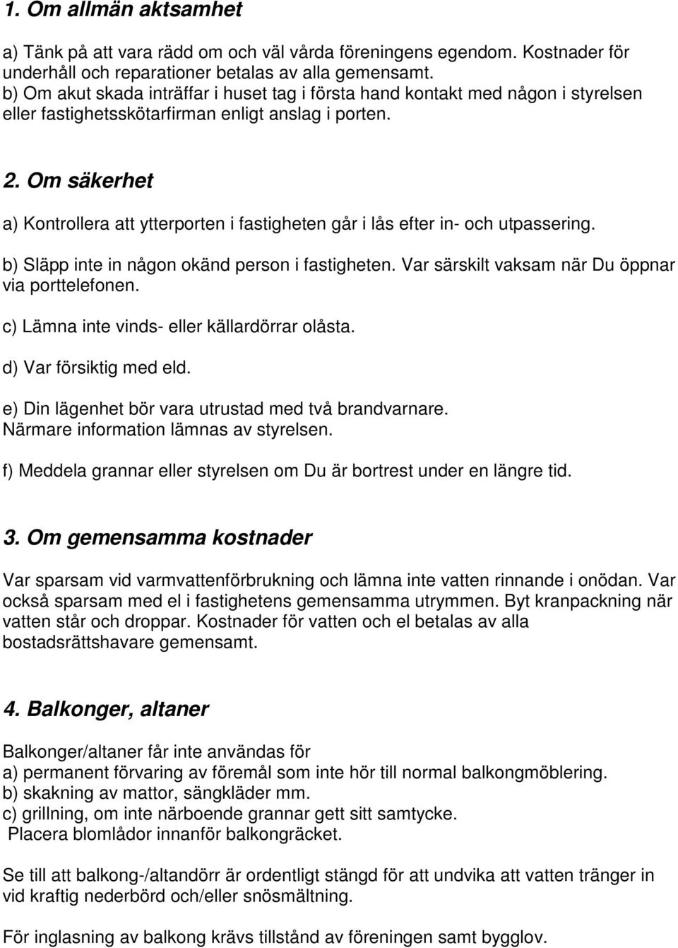 Om säkerhet a) Kontrollera att ytterporten i fastigheten går i lås efter in- och utpassering. b) Släpp inte in någon okänd person i fastigheten. Var särskilt vaksam när Du öppnar via porttelefonen.