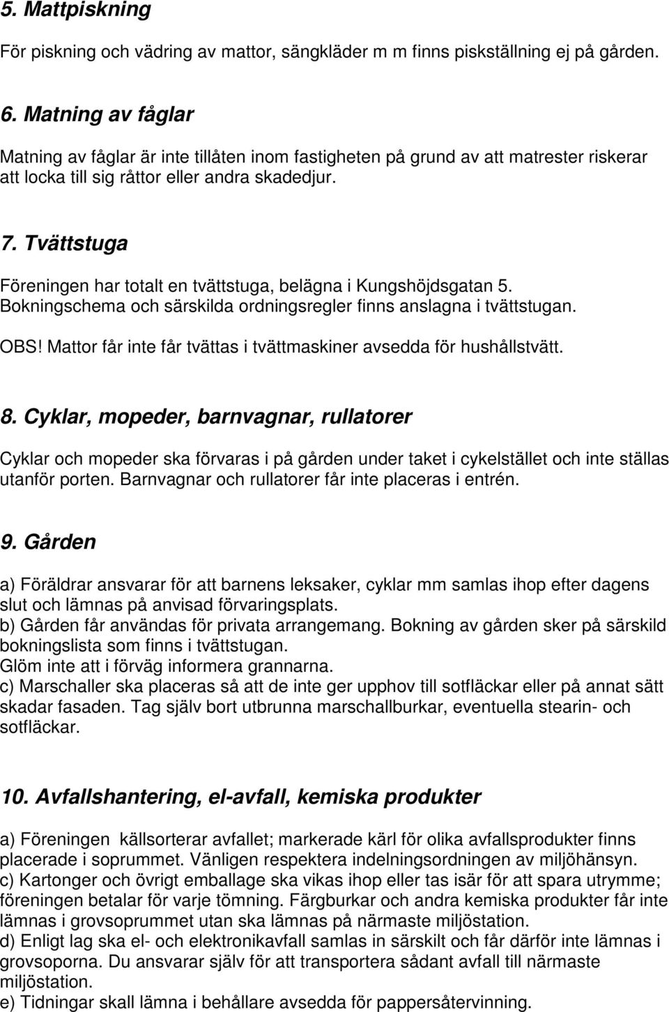 Tvättstuga Föreningen har totalt en tvättstuga, belägna i Kungshöjdsgatan 5. Bokningschema och särskilda ordningsregler finns anslagna i tvättstugan. OBS!