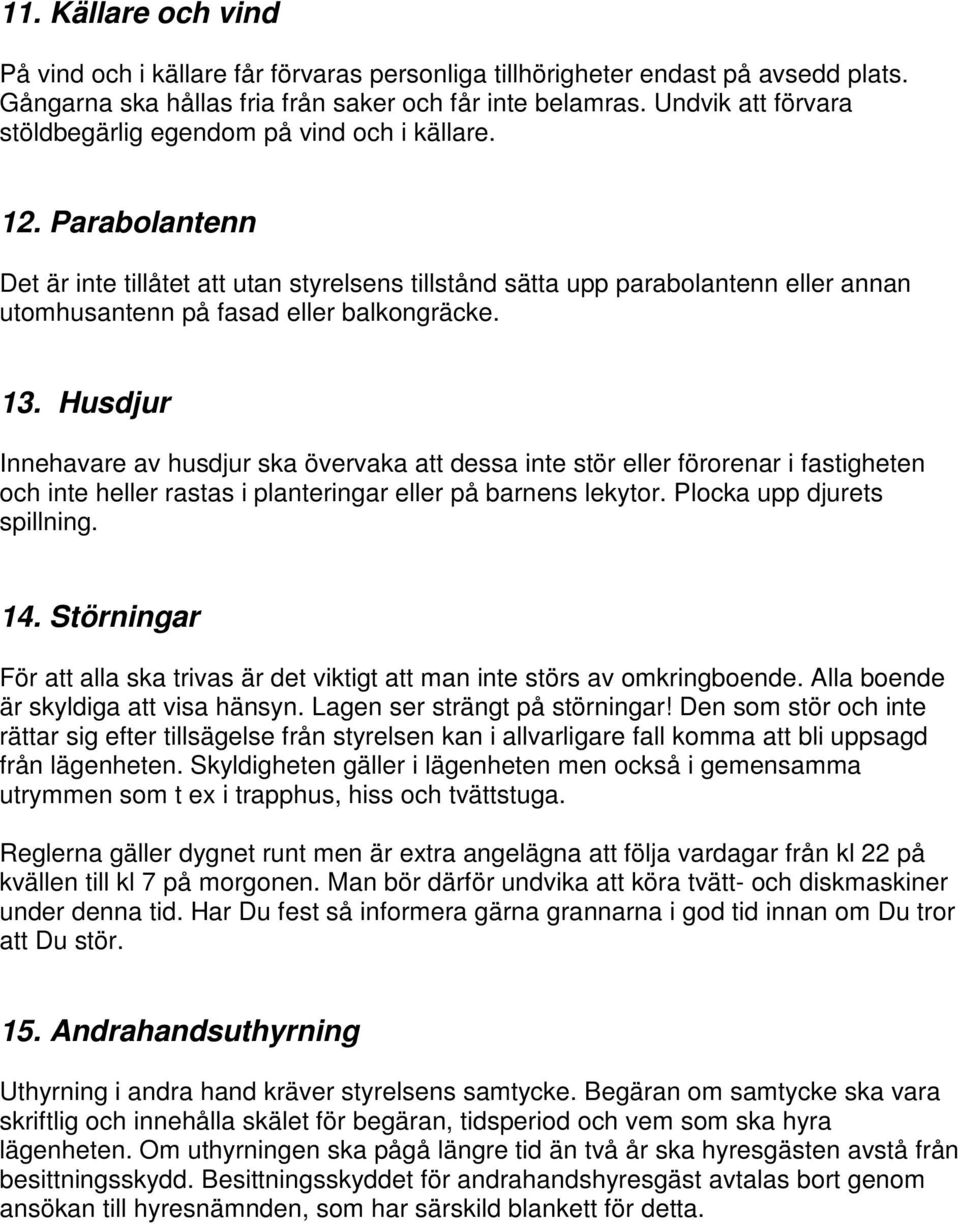 Parabolantenn Det är inte tillåtet att utan styrelsens tillstånd sätta upp parabolantenn eller annan utomhusantenn på fasad eller balkongräcke. 13.