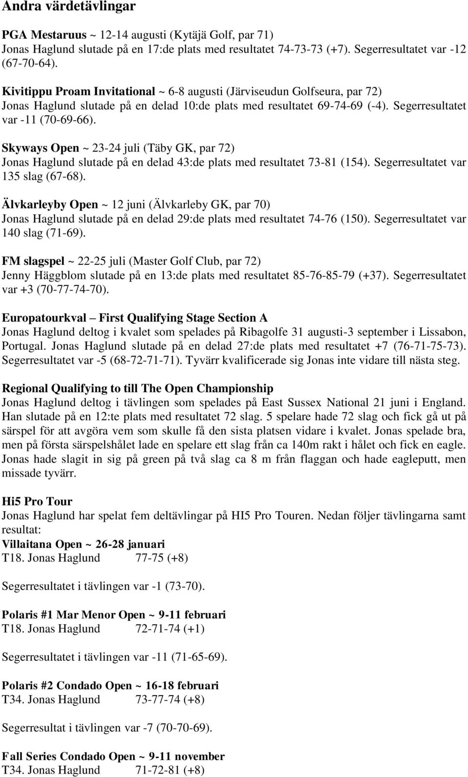 Skyways Open ~ 23-24 juli (Täby GK, par 72) Jonas Haglund slutade på en delad 43:de plats med resultatet 73-81 (154). Segerresultatet var 135 slag (67-68).