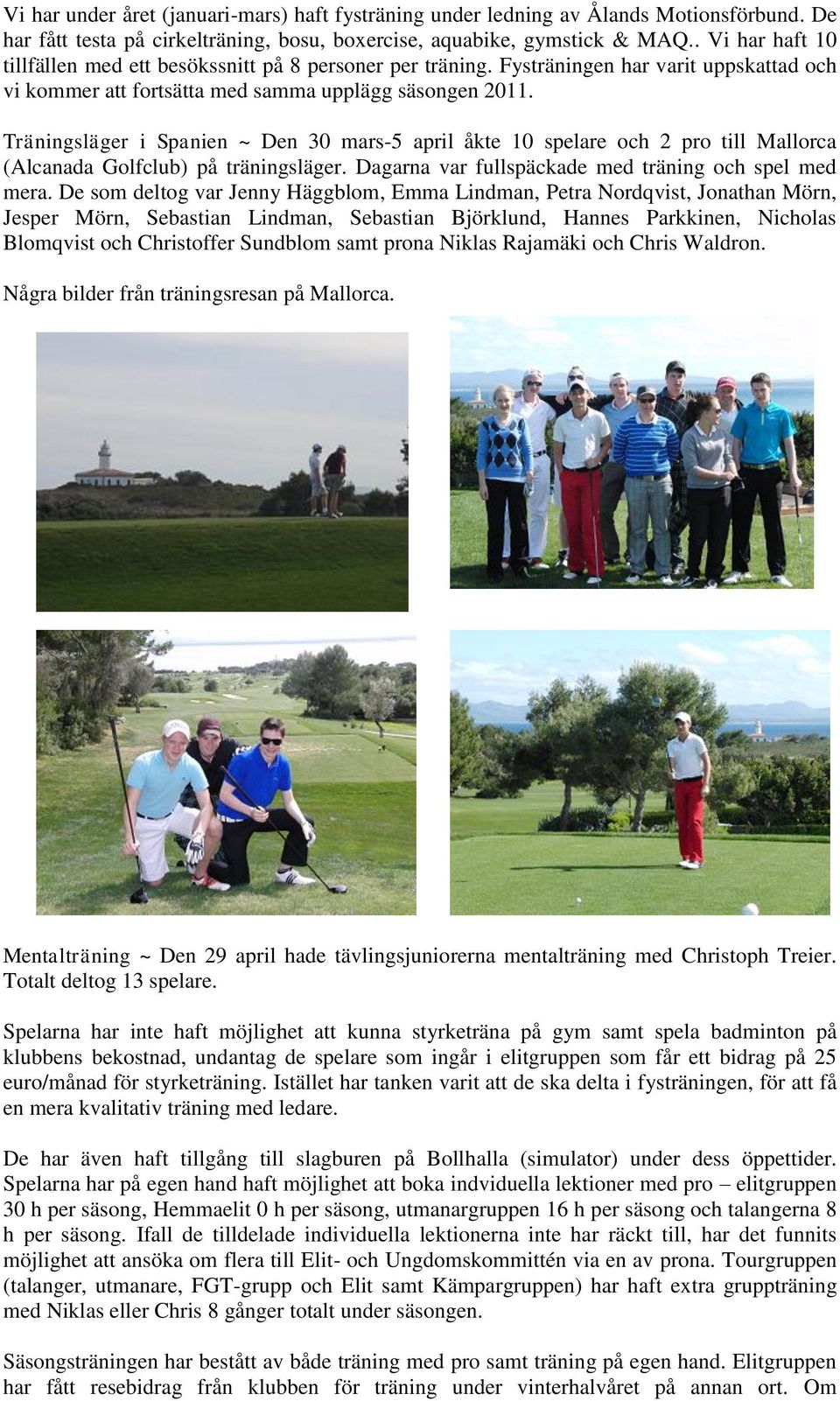 Träningsläger i Spanien ~ Den 30 mars-5 april åkte 10 spelare och 2 pro till Mallorca (Alcanada Golfclub) på träningsläger. Dagarna var fullspäckade med träning och spel med mera.