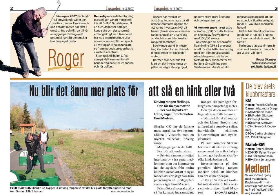 Roger Den roligaste nyheten för mig personligen var att min gamla idé att sälja 9-hålsbanan till en huvudsponsor äntligen kunde ske och dessutom på ett långsiktigt sätt.