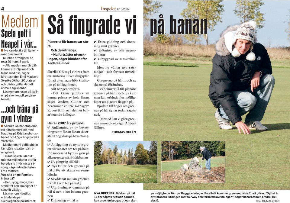 Läs mer om resan till Italien på skerikegolf.se på internet!...och träna på gym i vinter A Skerike GK har etablerat ett nära samarbete med Nautilus på Kristiansborgsbadet och Lögarängsbadet i Västerås.
