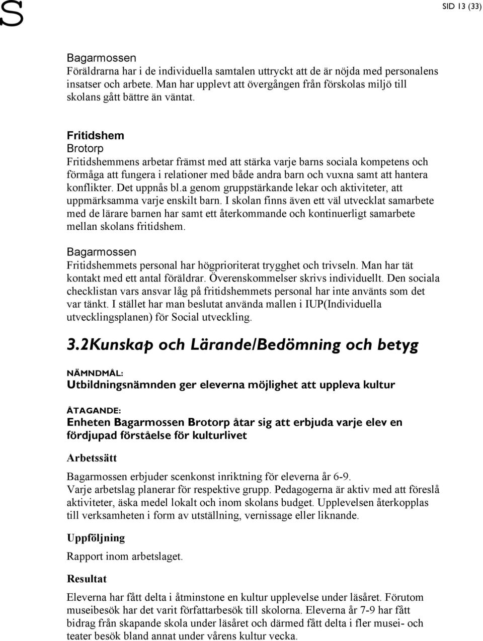 Fritidshem Brotorp Fritidshemmens arbetar främst med att stärka varje barns sociala kompetens och förmåga att fungera i relationer med både andra barn och vuxna samt att hantera konflikter.