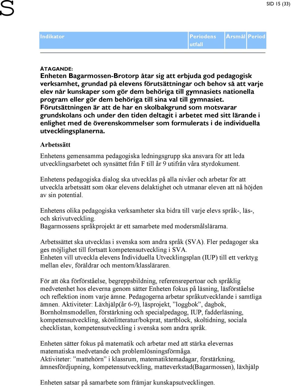 Förutsättningen är att de har en skolbakgrund som motsvarar grundskolans och under den tiden deltagit i arbetet med sitt lärande i enlighet med de överenskommelser som formulerats i de individuella