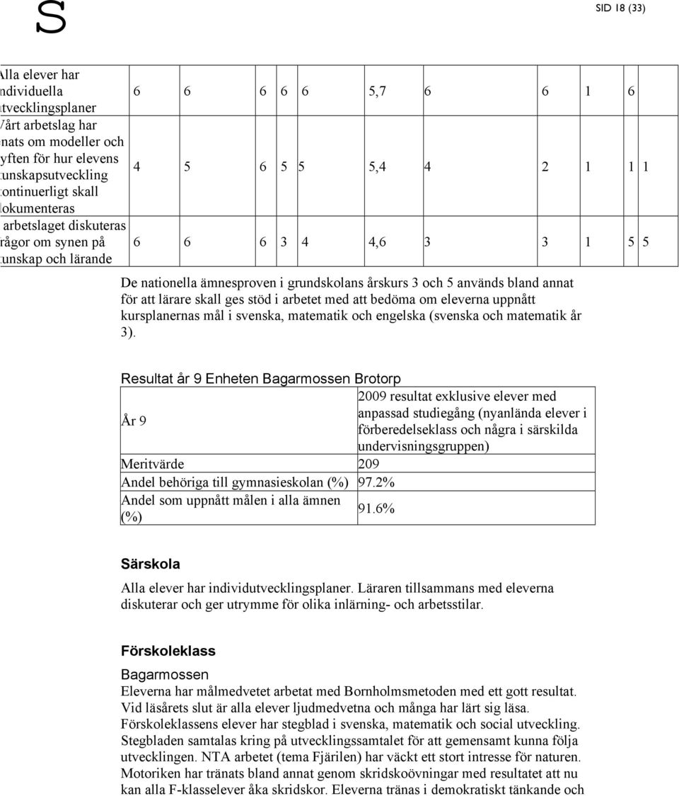 lärare skall ges stöd i arbetet med att bedöma om eleverna uppnått kursplanernas mål i svenska, matematik och engelska (svenska och matematik år 3).