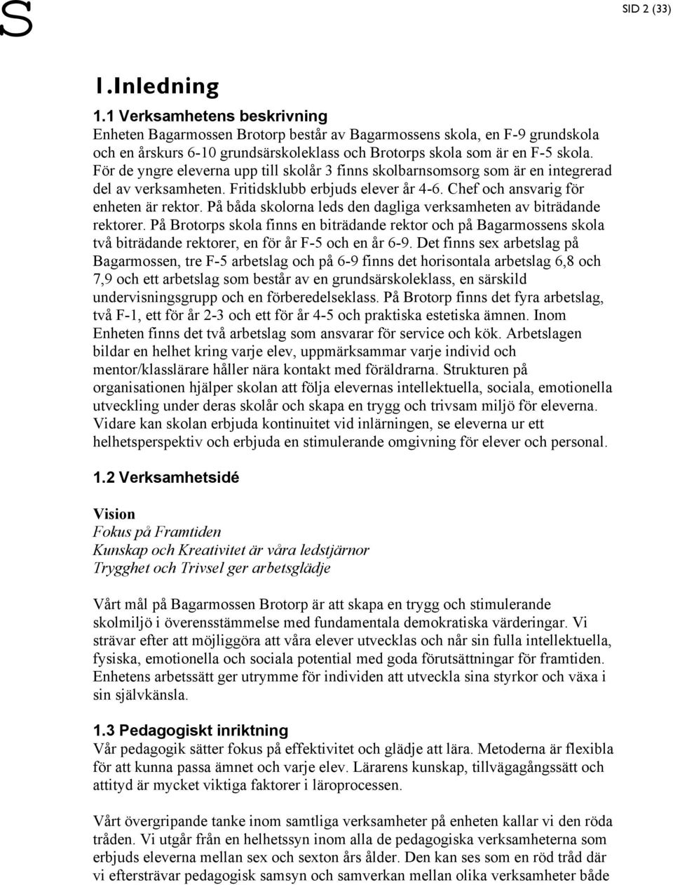 För de yngre eleverna upp till skolår 3 finns skolbarnsomsorg som är en integrerad del av verksamheten. Fritidsklubb erbjuds elever år 4-6. Chef och ansvarig för enheten är rektor.