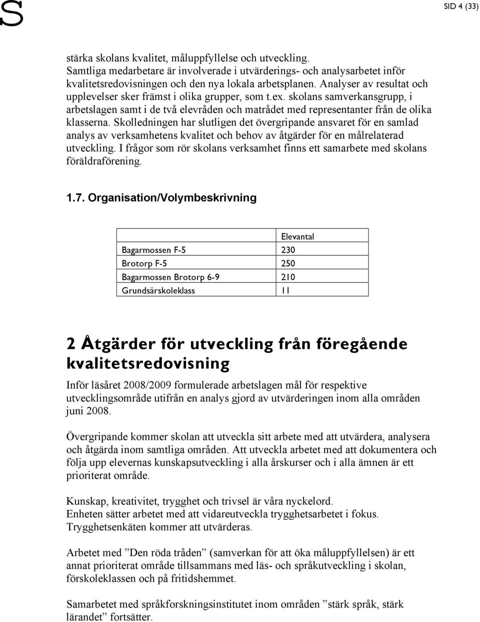 Skolledningen har slutligen det övergripande ansvaret för en samlad analys av verksamhetens kvalitet och behov av åtgärder för en målrelaterad utveckling.