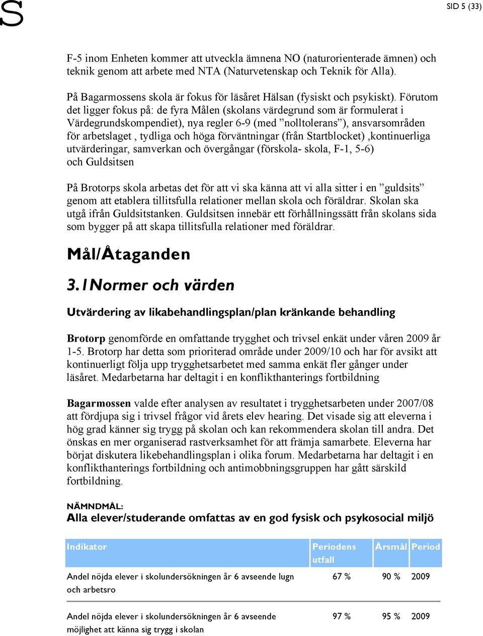Förutom det ligger fokus på: de fyra Målen (skolans värdegrund som är formulerat i Värdegrundskompendiet), nya regler 6-9 (med nolltolerans ), ansvarsområden för arbetslaget, tydliga och höga
