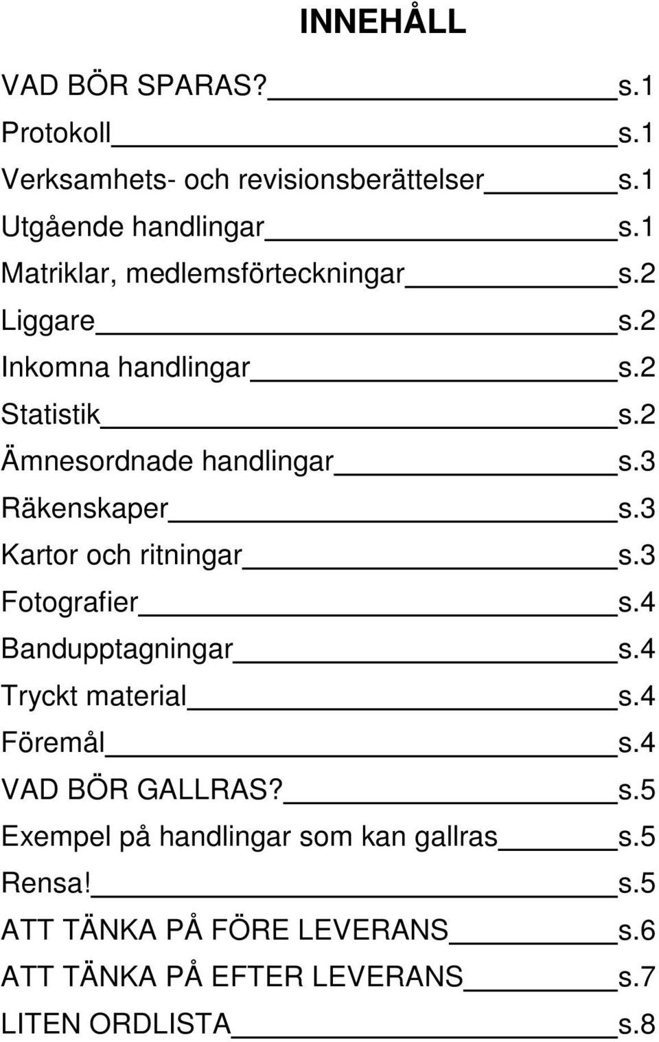3 Räkenskaper s.3 Kartor och ritningar s.3 Fotografier s.4 Bandupptagningar s.4 Tryckt material s.4 Föremål s.