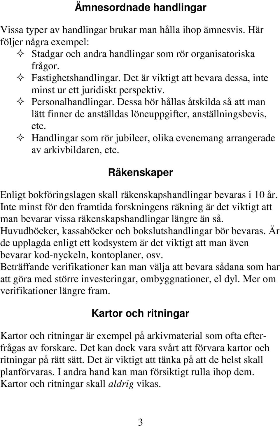 Handlingar som rör jubileer, olika evenemang arrangerade av arkivbildaren, etc. Räkenskaper Enligt bokföringslagen skall räkenskapshandlingar bevaras i 10 år.