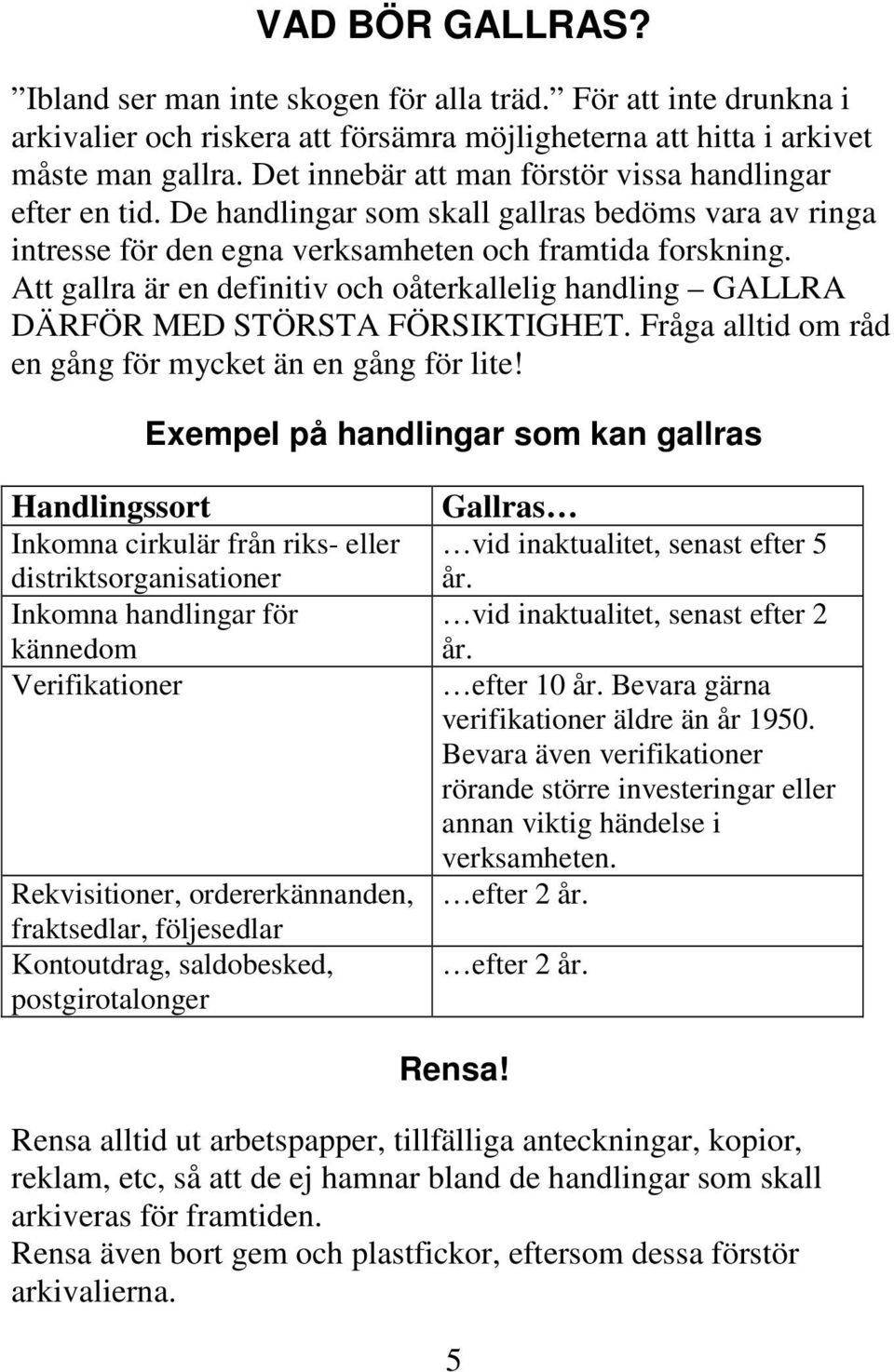 Att gallra är en definitiv och oåterkallelig handling GALLRA DÄRFÖR MED STÖRSTA FÖRSIKTIGHET. Fråga alltid om råd en gång för mycket än en gång för lite!