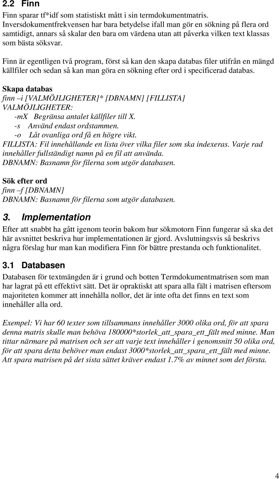 Finn är egentligen två program, först så kan den skapa databas filer utifrån en mängd källfiler och sedan så kan man göra en sökning efter ord i specificerad databas.