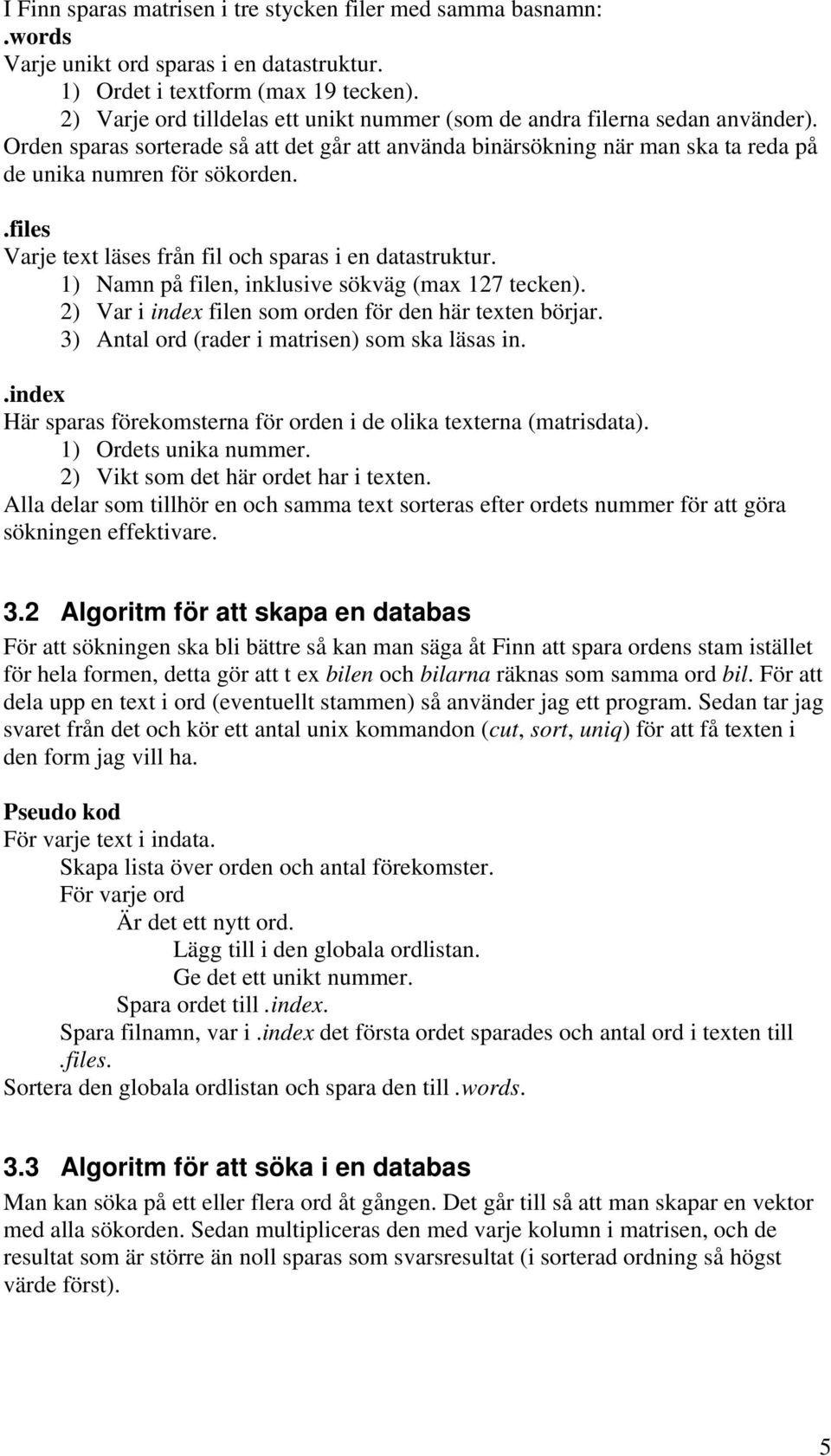 .files Varje text läses från fil och sparas i en datastruktur. 1) Namn på filen, inklusive sökväg (max 127 tecken). 2) Var i index filen som orden för den här texten börjar.