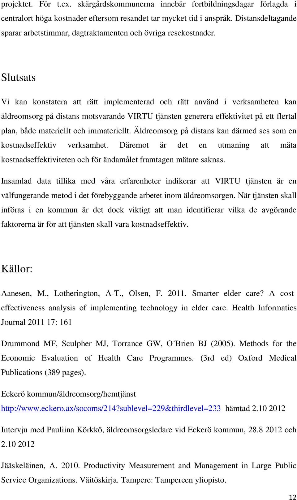 Slutsats Vi kan konstatera att rätt implementerad och rätt använd i verksamheten kan äldreomsorg på distans motsvarande VIRTU tjänsten generera effektivitet på ett flertal plan, både materiellt och