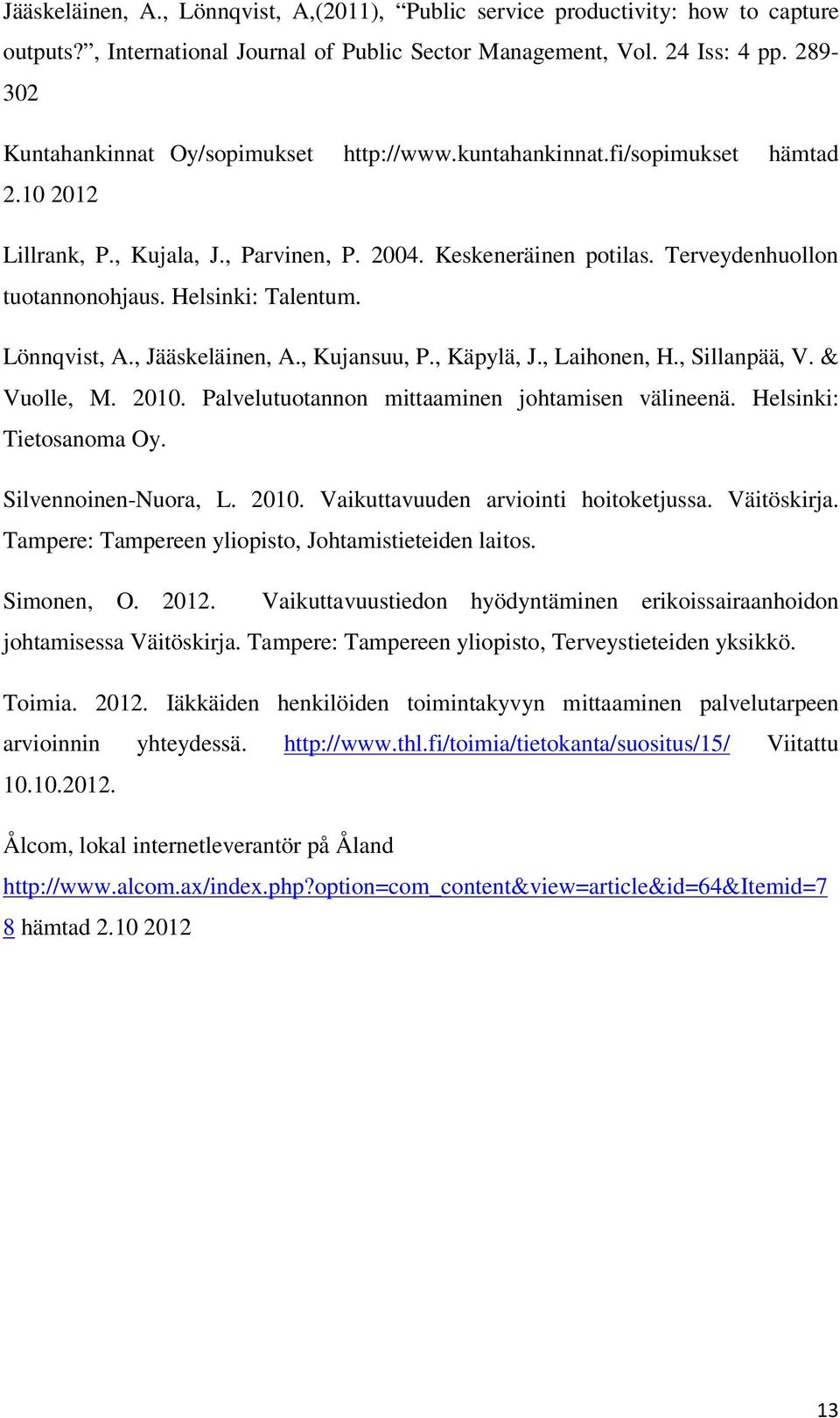 Helsinki: Talentum. Lönnqvist, A., Jääskeläinen, A., Kujansuu, P., Käpylä, J., Laihonen, H., Sillanpää, V. & Vuolle, M. 2010. Palvelutuotannon mittaaminen johtamisen välineenä.