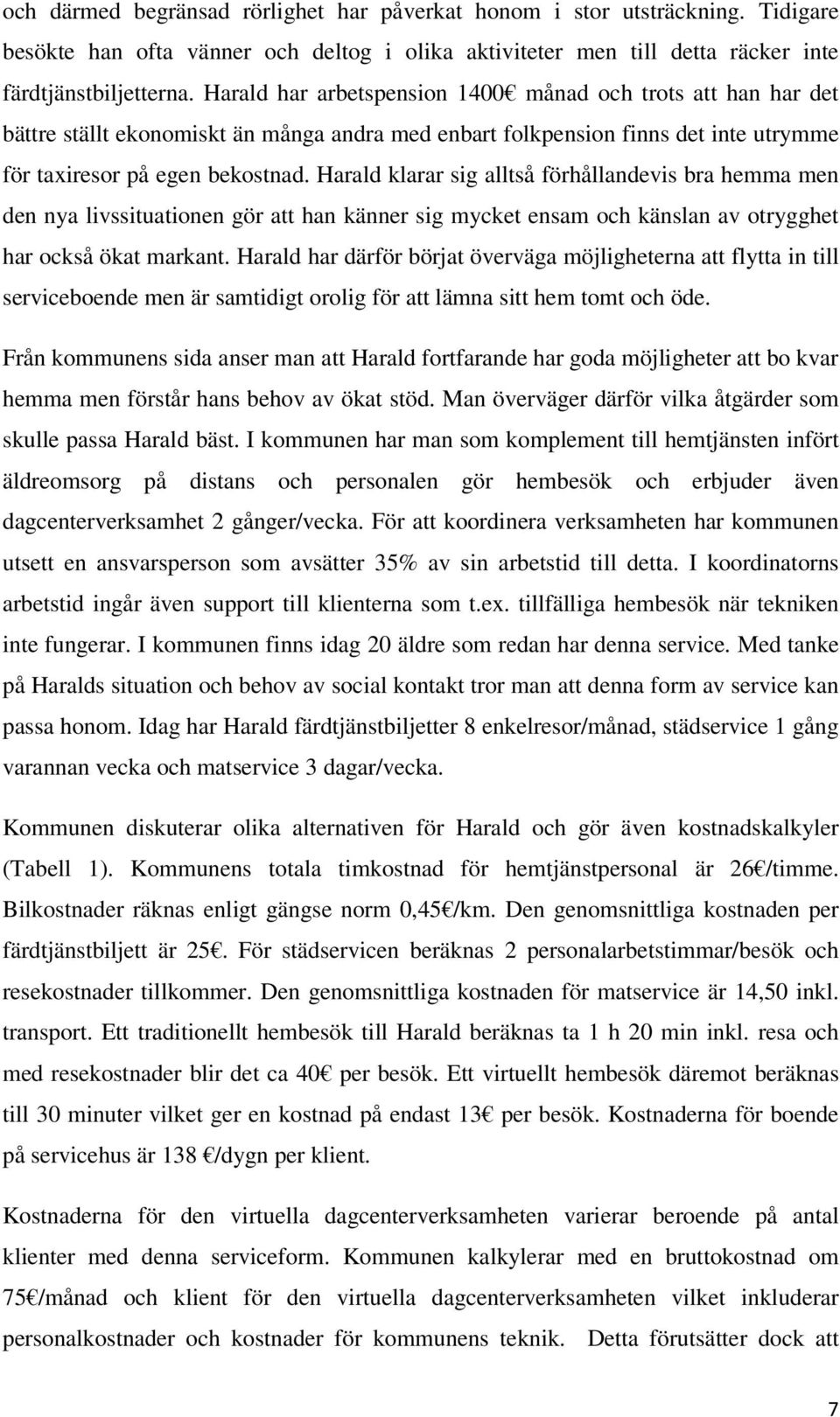 Harald klarar sig alltså förhållandevis bra hemma men den nya livssituationen gör att han känner sig mycket ensam och känslan av otrygghet har också ökat markant.