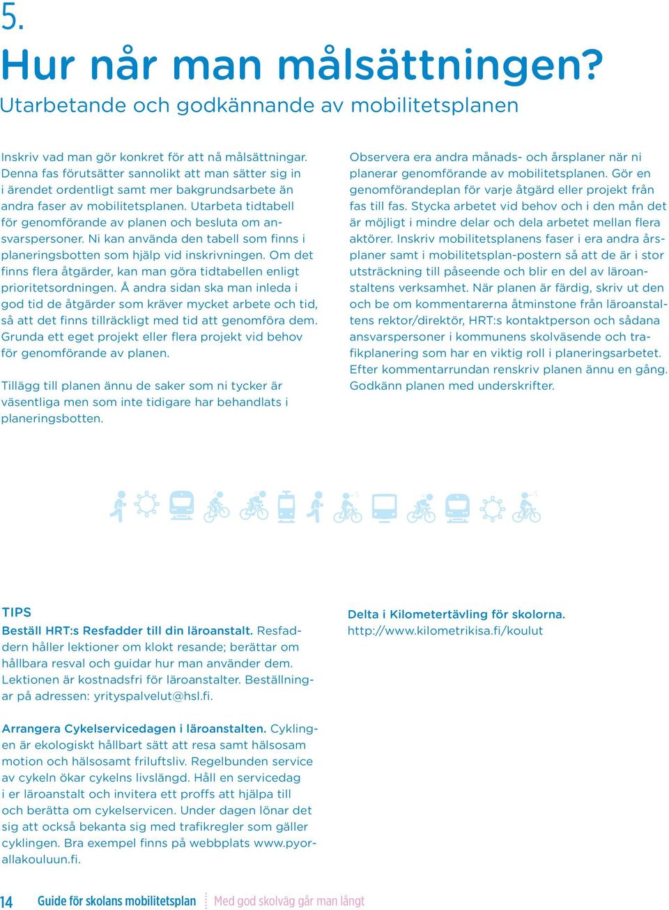 Utarbeta tidtabell för genomförande av planen och besluta om ansvarspersoner. Ni kan använda den tabell som finns i planeringsbotten som hjälp vid inskrivningen.