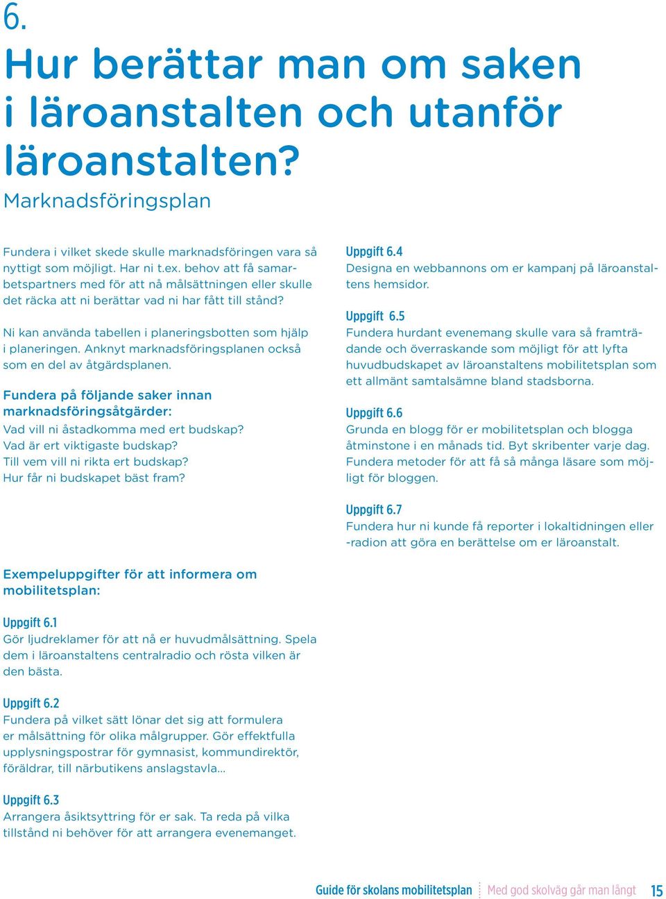 Anknyt marknadsföringsplanen också som en del av åtgärdsplanen. Fundera på följande saker innan marknadsföringsåtgärder: Vad vill ni åstadkomma med ert budskap? Vad är ert viktigaste budskap?