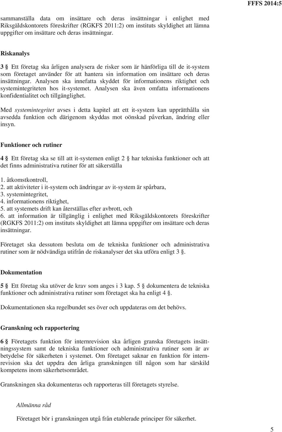 Analysen ska innefatta skyddet för informationens riktighet och systemintegriteten hos it-systemet. Analysen ska även omfatta informationens konfidentialitet och tillgänglighet.