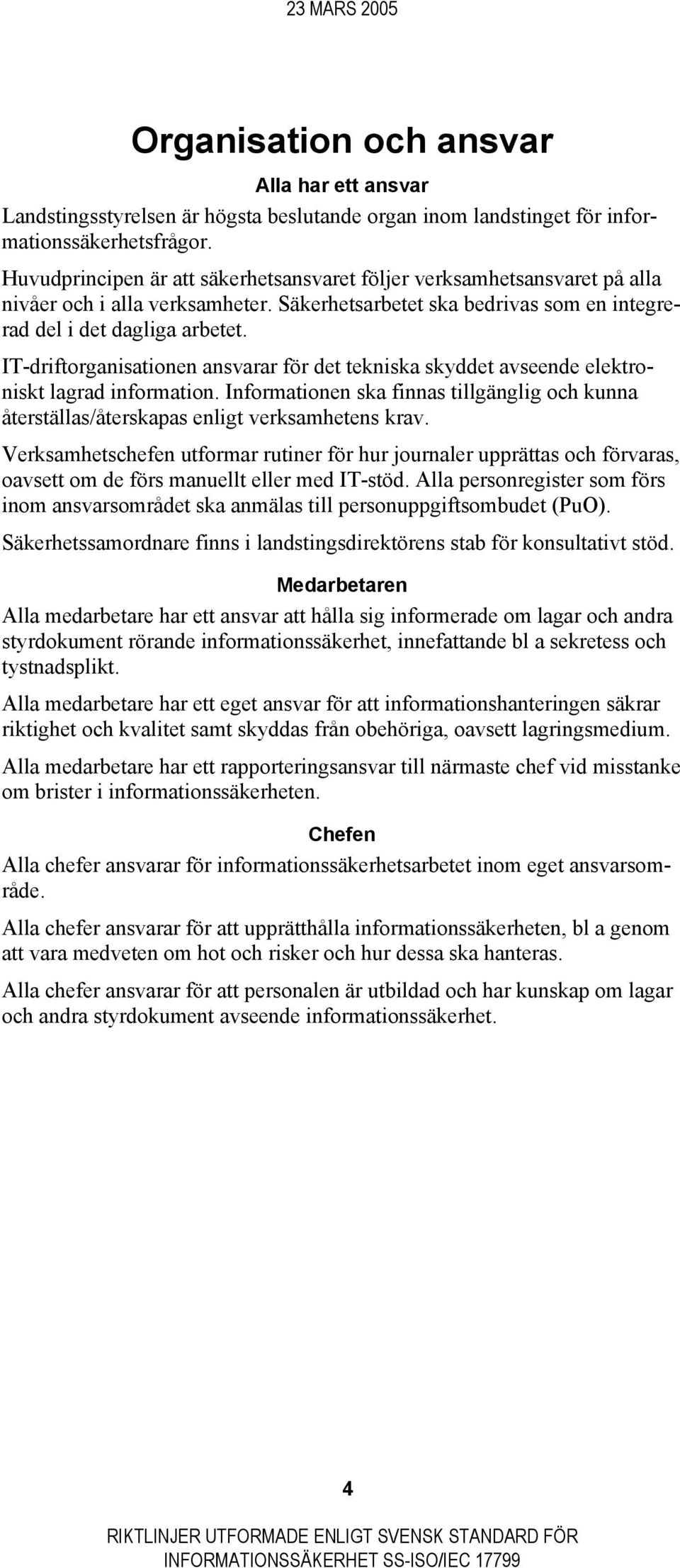 IT-driftorganisationen ansvarar för det tekniska skyddet avseende elektroniskt lagrad information. Informationen ska finnas tillgänglig och kunna återställas/återskapas enligt verksamhetens krav.