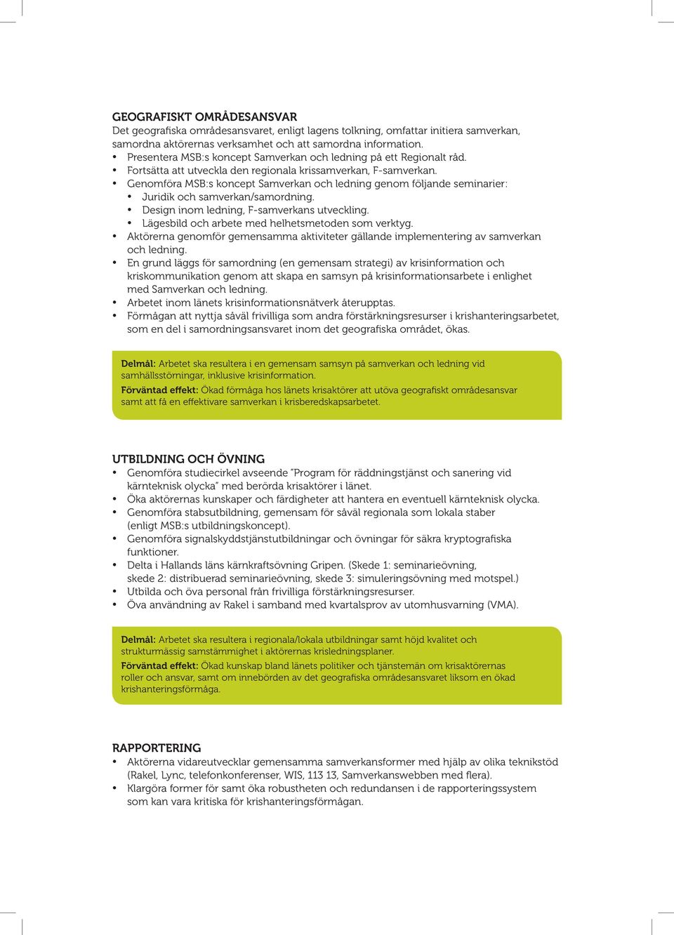 Genomföra MSB:s koncept Samverkan och ledning genom följande seminarier: Juridik och samverkan/samordning. Design inom ledning, F-samverkans utveckling.