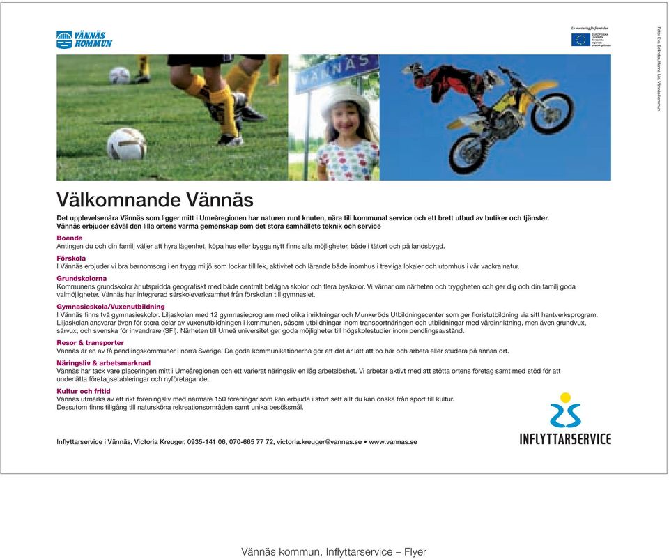 Vännäs erbjuder såväl den lilla ortens varma gemenskap som det stora samhällets teknik och service Boende Antingen du och din familj väljer att hyra lägenhet, köpa hus eller bygga nytt finns alla