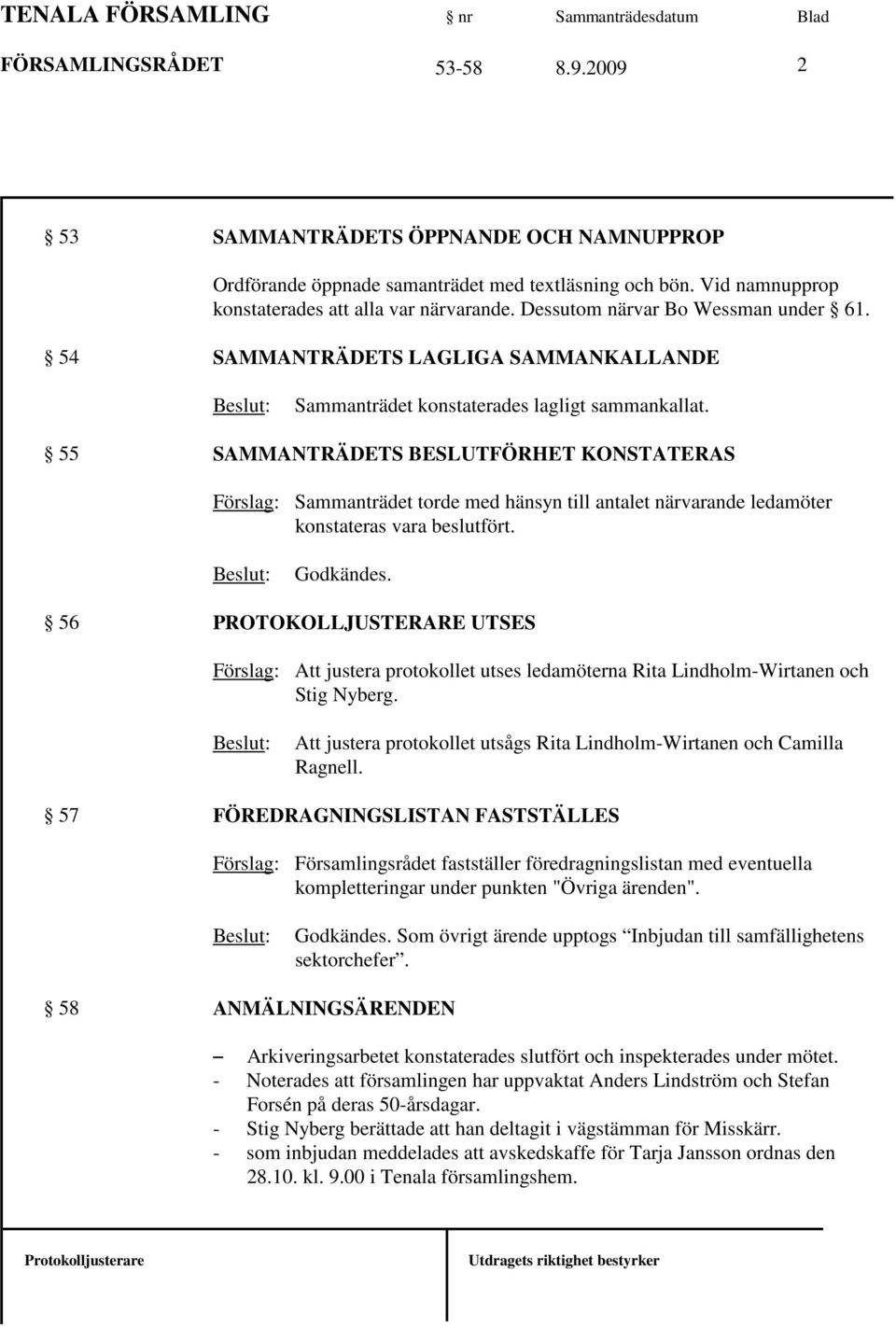 55 SAMMANTRÄDETS BESLUTFÖRHET KONSTATERAS Sammanträdet torde med hänsyn till antalet närvarande ledamöter konstateras vara beslutfört. Godkändes.