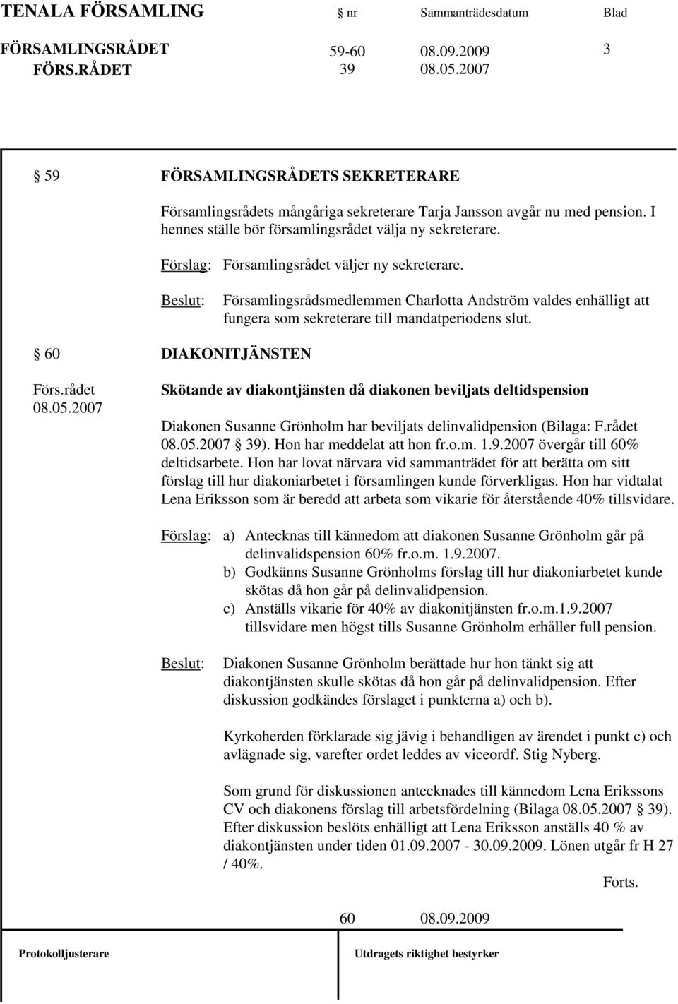 Församlingsrådsmedlemmen Charlotta Andström valdes enhälligt att fungera som sekreterare till mandatperiodens slut. 60 DIAKONITJÄNSTEN Förs.rådet 08.05.