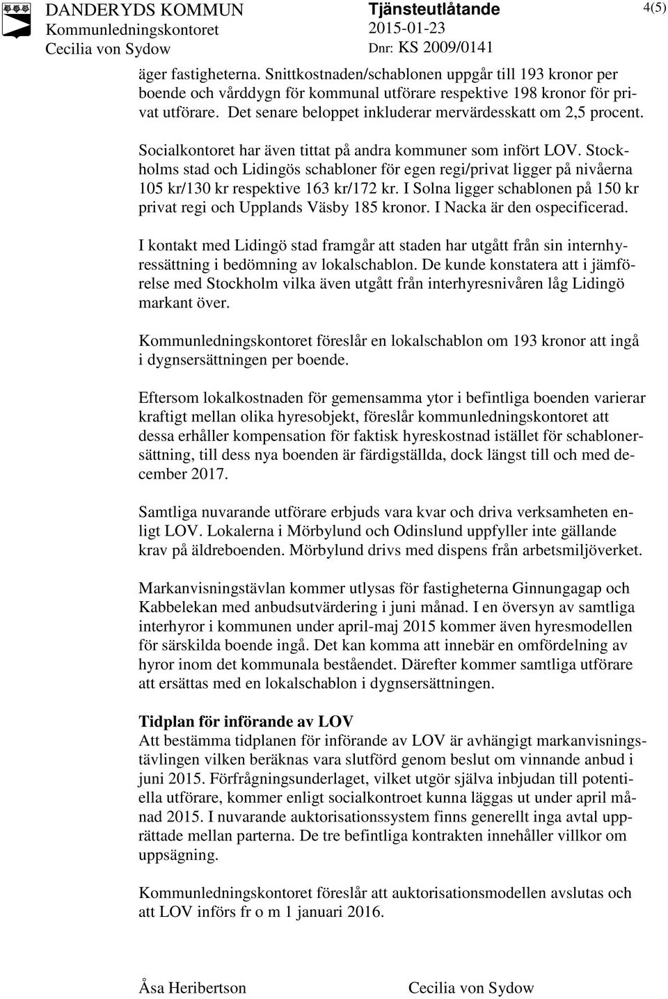 Stockholms stad och Lidingös schabloner för egen regi/privat ligger på nivåerna 105 kr/130 kr respektive 163 kr/172 kr. I Solna ligger schablonen på 150 kr privat regi och Upplands Väsby 185 kronor.