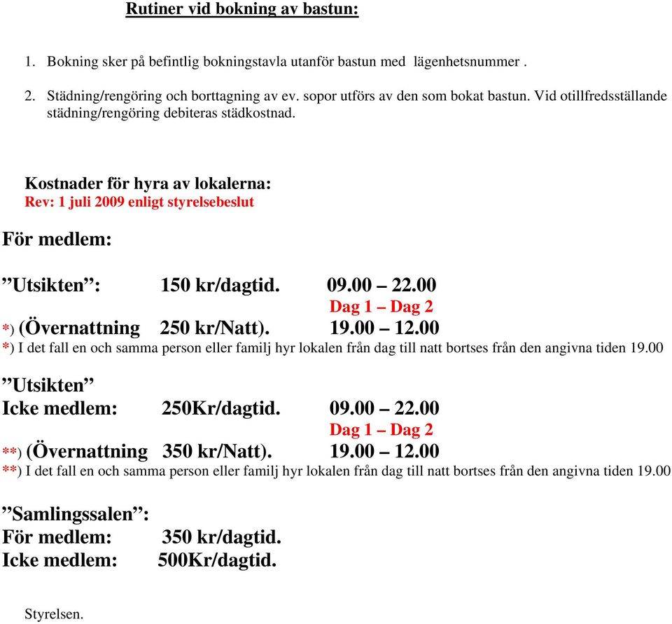 00 Dag 1 Dag 2 *) (Övernattning 250 kr/natt). 19.00 12.00 *) I det fall en och samma person eller familj hyr lokalen från dag till natt bortses från den angivna tiden 19.