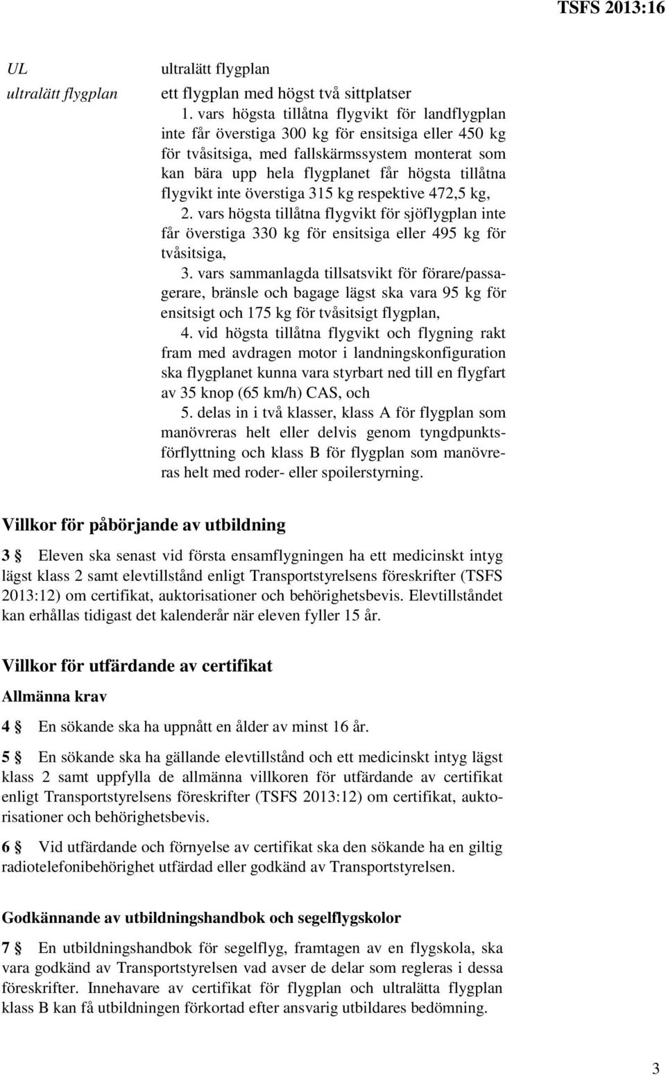 flygvikt inte överstiga 315 kg respektive 472,5 kg, 2. vars högsta tillåtna flygvikt för sjöflygplan inte får överstiga 330 kg för ensitsiga eller 495 kg för tvåsitsiga, 3.