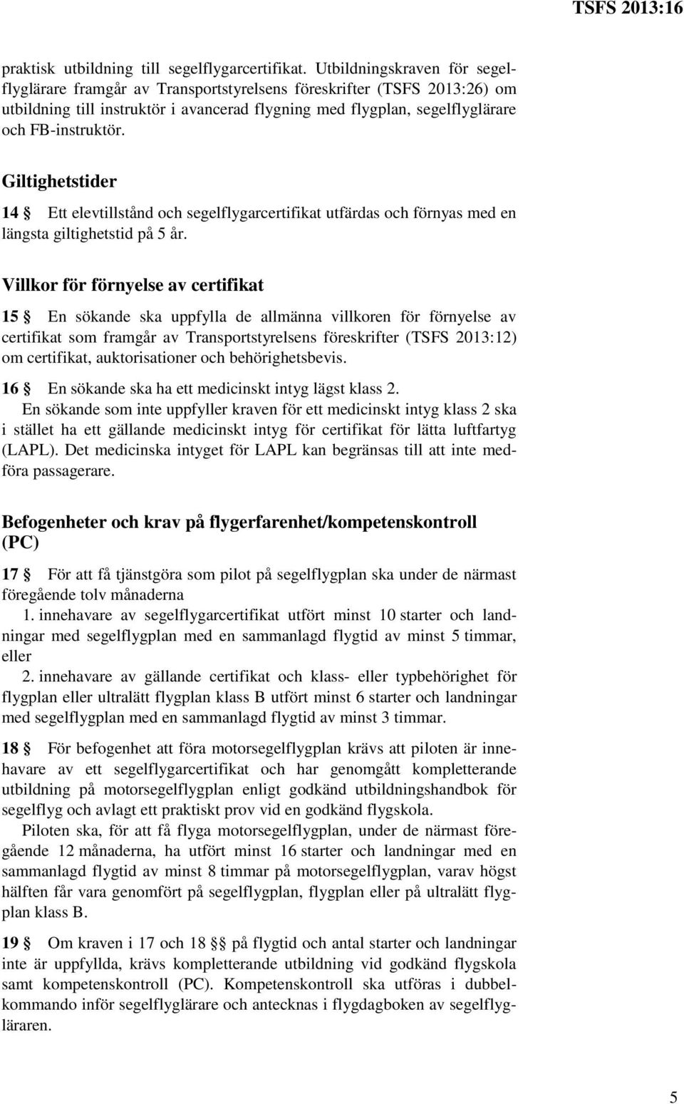 Giltighetstider 14 Ett elevtillstånd och segelflygarcertifikat utfärdas och förnyas med en längsta giltighetstid på 5 år.