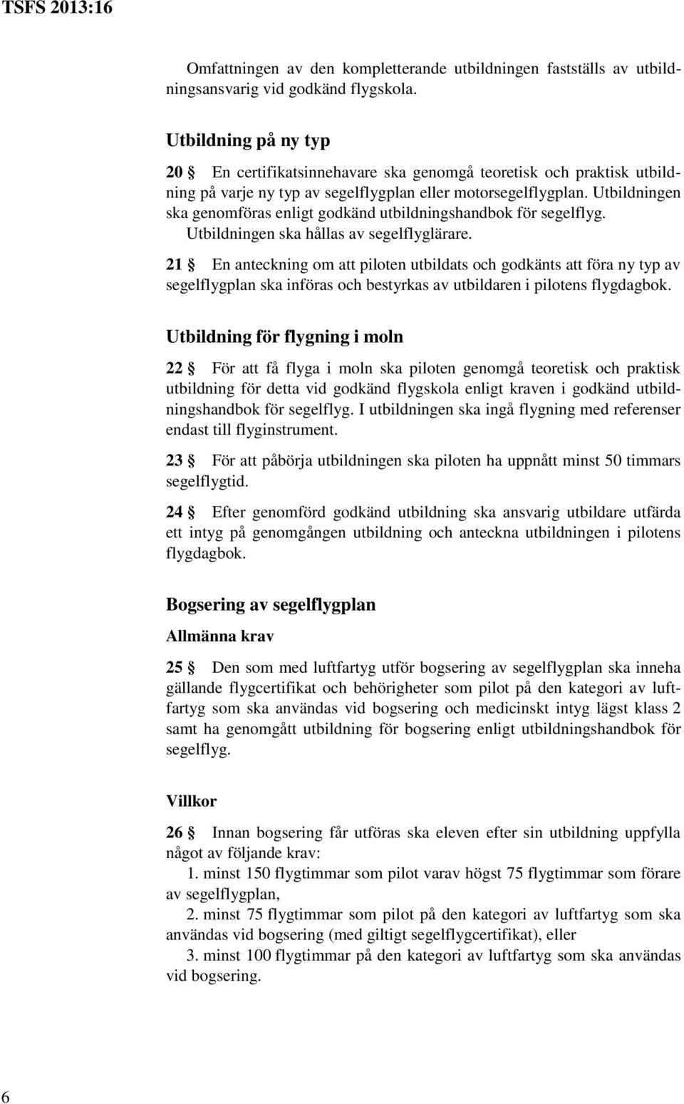 Utbildningen ska genomföras enligt godkänd utbildningshandbok för segelflyg. Utbildningen ska hållas av segelflyglärare.