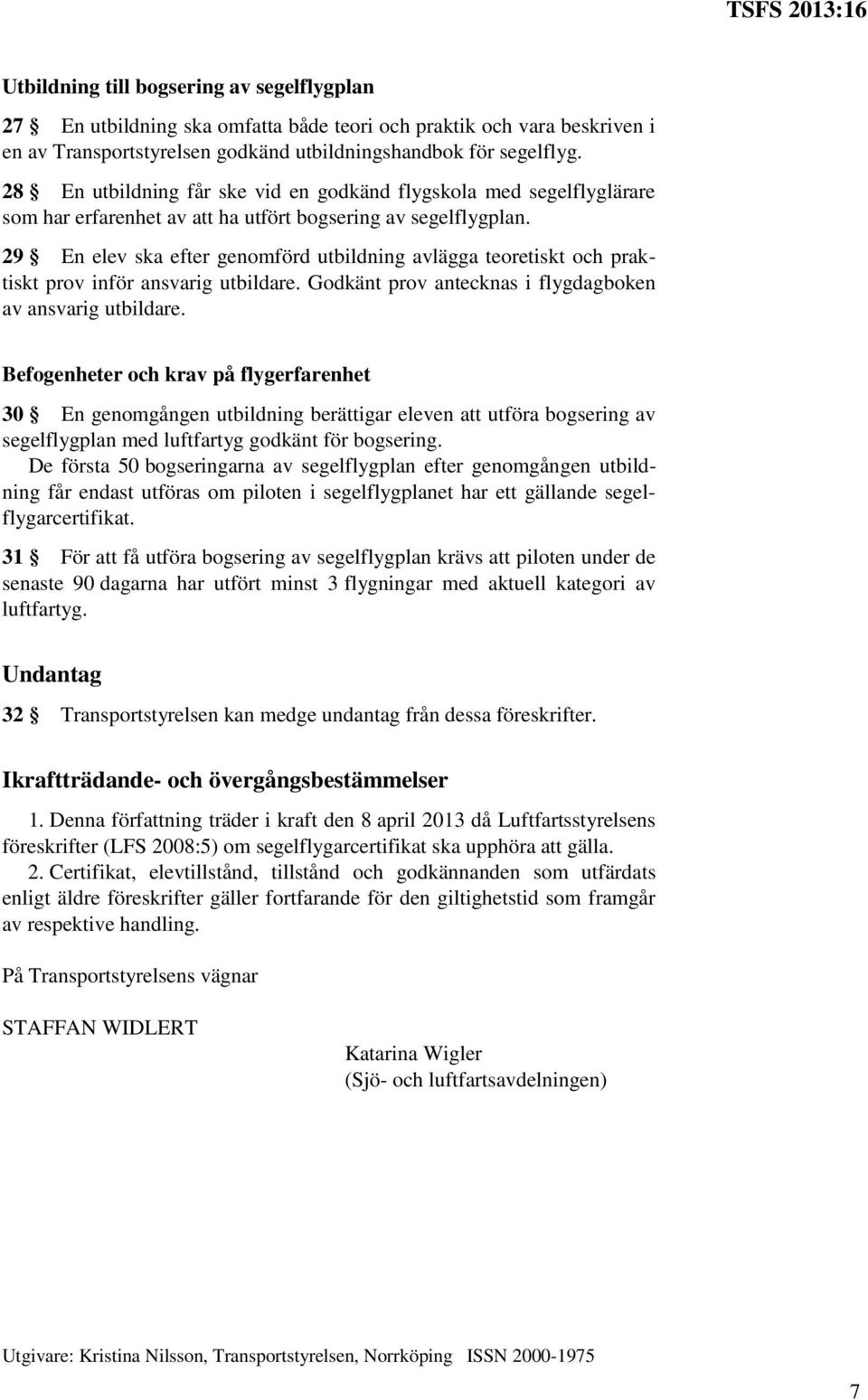 29 En elev ska efter genomförd utbildning avlägga teoretiskt och praktiskt prov inför ansvarig utbildare. Godkänt prov antecknas i flygdagboken av ansvarig utbildare.