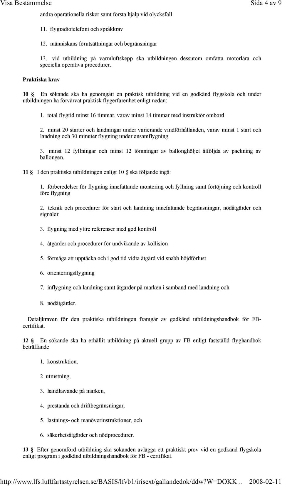 Praktiska krav 10 En sökande ska ha genomgått en praktisk utbildning vid en godkänd flygskola och under utbildningen ha förvärvat praktisk flygerfarenhet enligt nedan: 1.