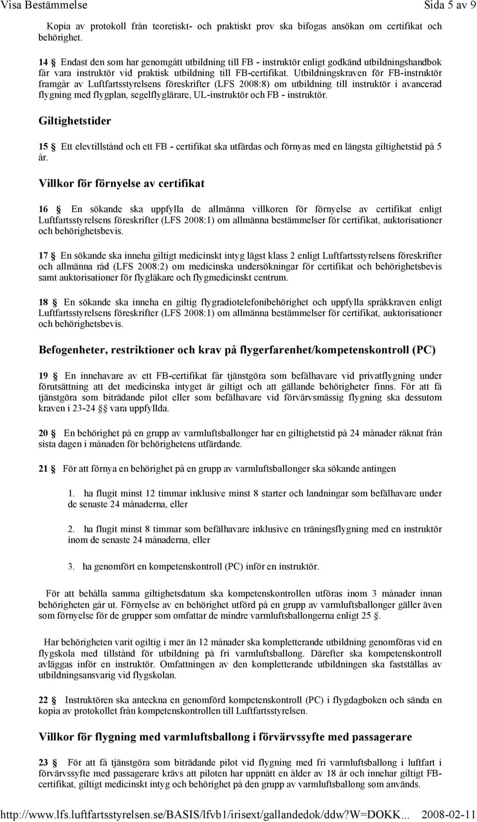 Utbildningskraven för FB-instruktör framgår av Luftfartsstyrelsens föreskrifter (LFS 2008:8) om utbildning till instruktör i avancerad flygning med flygplan, segelflyglärare, UL-instruktör och FB -