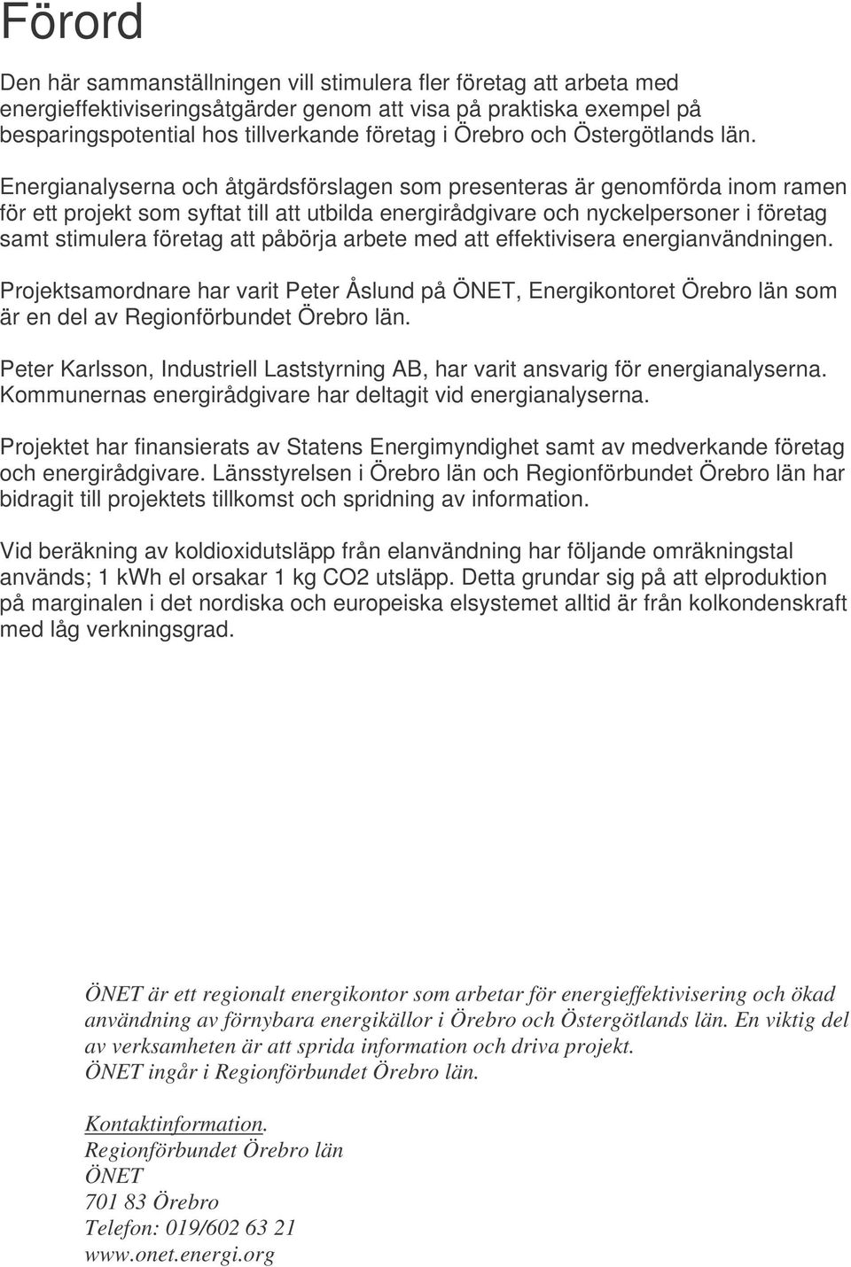 Energianalyserna och åtgärdsförslagen som presenteras är genomförda inom ramen för ett projekt som syftat till att utbilda energirådgivare och nyckelpersoner i företag samt stimulera företag att