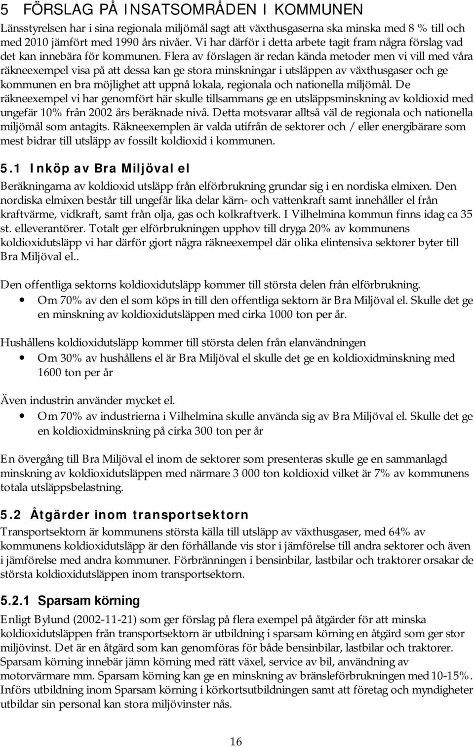 Flera av förslagen är redan kända metoder men vi vill med våra räkneexempel visa på att dessa kan ge stora minskningar i utsläppen av växthusgaser och ge kommunen en bra möjlighet att uppnå lokala,