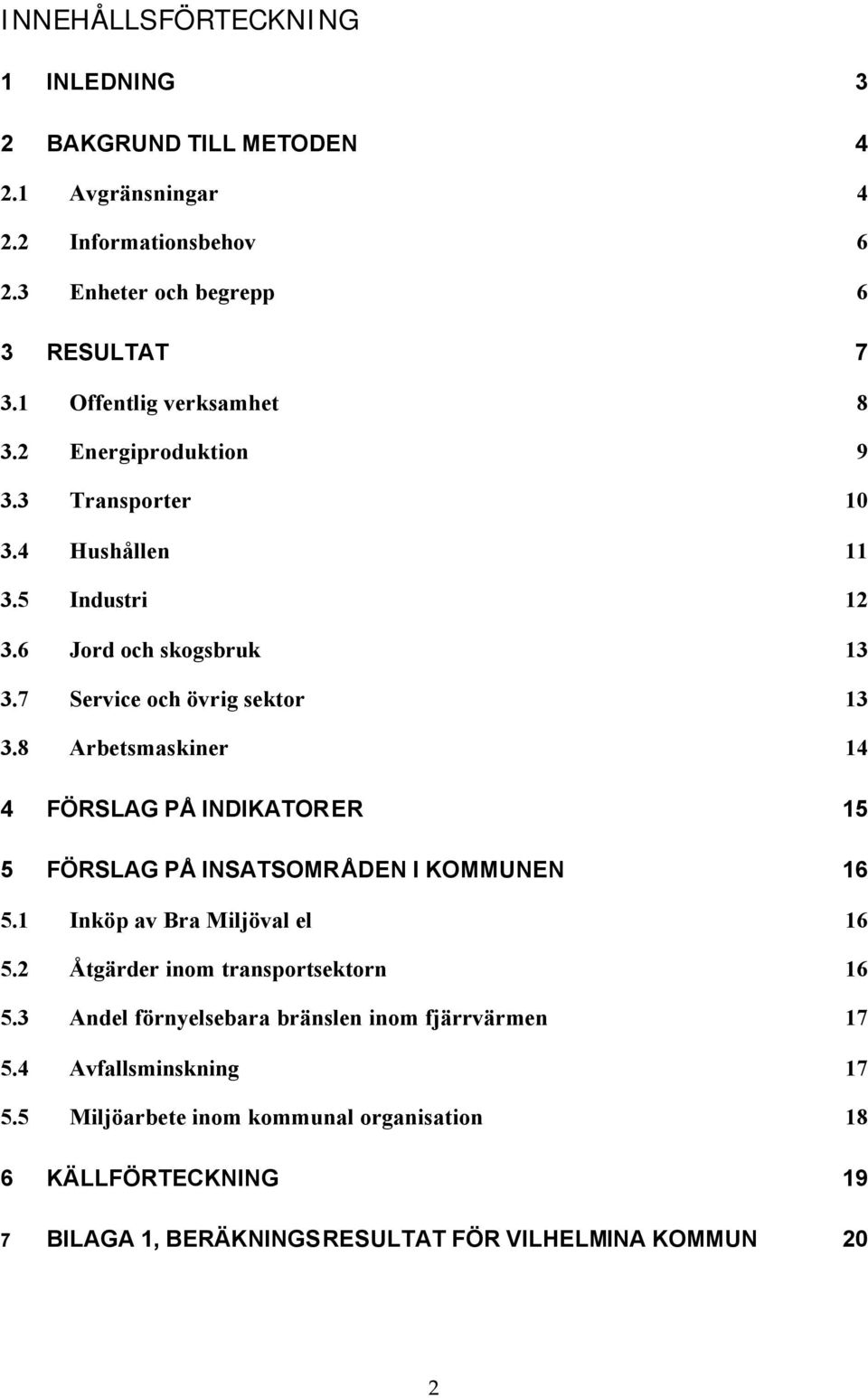 8 Arbetsmaskiner 14 4 FÖRSLAG PÅ INDIKATORER 15 5 FÖRSLAG PÅ INSATSOMRÅDEN I KOMMUNEN 16 5.1 Inköp av Bra Miljöval el 16 5.2 Åtgärder inom transportsektorn 16 5.