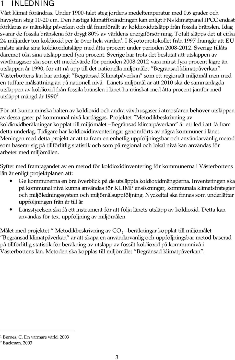 Idag svarar de fossila bränslena för drygt 80% av världens energiförsörjning. Totalt släpps det ut cirka 24 miljarder ton koldioxid per år över hela värden 1.
